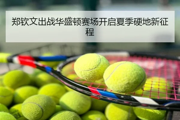 郑钦文出战华盛顿赛场开启夏季硬地新征程