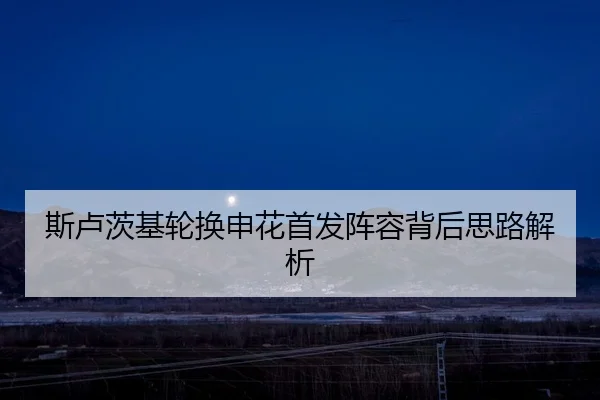 斯卢茨基轮换申花首发阵容背后思路解析